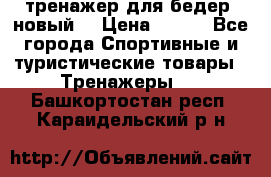 тренажер для бедер. новый  › Цена ­ 400 - Все города Спортивные и туристические товары » Тренажеры   . Башкортостан респ.,Караидельский р-н